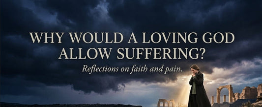 Why Would a Loving God Allow Suffering?